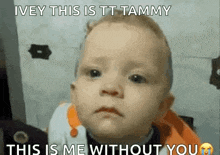 a baby with a sad look on his face and the words `` ivey this is tt tammy this is me without you '' .