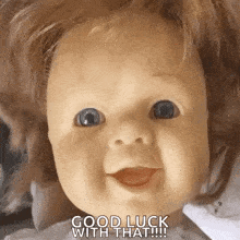 a baby doll is smiling and saying `` good luck with that ! ''