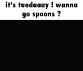 a poster that says it 's tuedaay ! wanna go spoons
