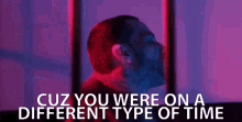 Cuz You Were On A Different Type Of Time GIF