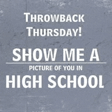 a poster that says `` throwback thursday ! show me a picture of you in high school '' .