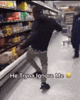 a man dancing in a grocery store with the words he tryna ignore me