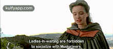 a woman in a cape says ladies-in-waiting are forbidden to socialize with musketeers ..