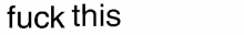 a white background with the words " fuck everything " written in black