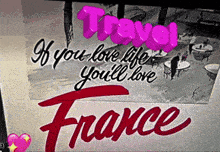 a poster that says travel if you love life you will love france
