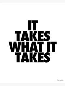 a black and white sign that says `` it takes what it takes '' .