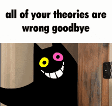 a black cat with yellow and pink eyes is standing in front of a wooden door with the words all of your theories are wrong goodbye