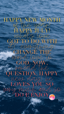 happy new month of the year happy july what 's love got to do with it everything change the word love to good now read the question happy new days