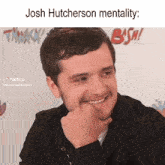 a man is smiling with his hand on his chin and the caption says josh hutcherson mentality