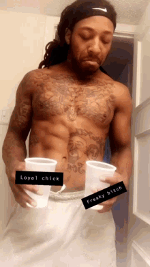 a shirtless man with a tattoo on his chest is holding two cups that say loyal chick and freaky bitch ..