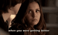 a woman is looking at a man with the words when you were getting better above her