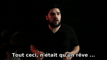 a man with a beard says " tout ceci n'était qu'un reve ... "