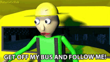 get off my bus and follow me follow me come with me hurry up come here