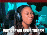 a woman wearing headphones says " why are you never there ? "