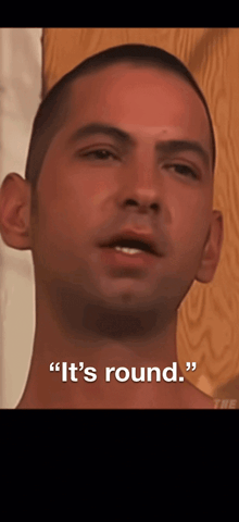 a close up of a man 's face with the words " it 's round " next to him