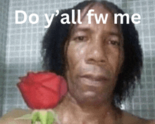 a man holding a red rose with the words " do y 'all fw me " above him