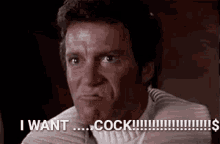 a man is making a face and saying `` i want ... cock ! ''