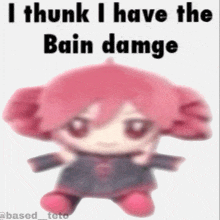 a blurred image of a stuffed animal with the words " i think i have the bain dampe " above it