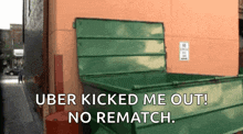 a green dumpster with the words uber kicked me out no rematch on it