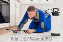 a man kneeling on the floor with a sprayer and the words me this morning