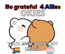 a cartoon bear is kissing another bear with the words be grateful 4 allies okies your face needs my kisses .