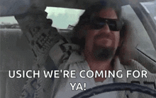 a man wearing sunglasses is driving a car and saying `` usich we 're coming for ya! ''