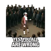 a man standing in front of a crowd with the words yes you all are wrong
