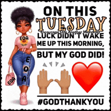 on this tuesday luck did n't wake me up this morning but my god did