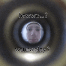 a man 's face is seen through a peephole with the words " hewwo ... wanna play " written on it