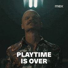 a bald man with a mustache says " playtime is over "