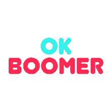 ok boomer sure alright whatever boomer