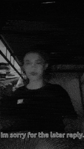 a black and white photo of a person with the words im sorry for the later reply