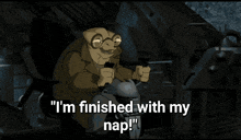 a cartoon character says " i 'm finished with my nap ! "