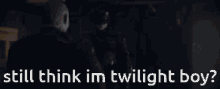 a person in a dark room with the words still think im twilight boy below them