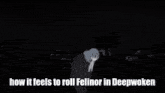 a black and white image with the words " how it feels to roll felinor in deepwoken "