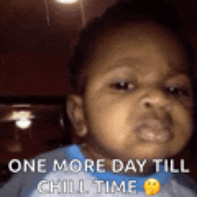 a baby is making a funny face with the words one more day till chill time .