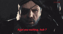 a man with a beard and an eye patch says kept you waiting huh