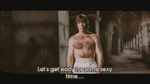 a shirtless man says let 's get ready for some sexy time ..