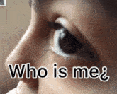 a close up of a person 's eye with the words " who is me " below it