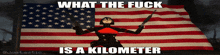 a picture of a woman holding a gun in front of an american flag with the caption what the fuck is a kilometer