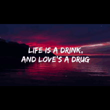 a sunset over the ocean with the words life is a drink and love 's a drug above it