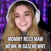 a girl wearing headphones with the words mommy need maw mewk in basemewnt