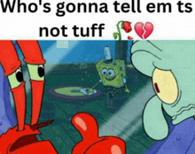 a cartoon of spongebob and crabs with the caption who 's gonna tell em ts not tuff ..