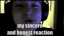 a man wearing headphones with the words my sincere and honest reaction on his face