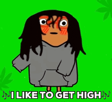 a cartoon character says i like to get high in a green background