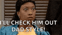 a woman is making a funny face and saying `` i 'll check him out dad style '' .