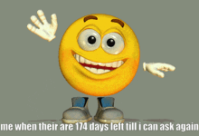 a cartoon smiley face with the words " me when their are 174 days left till i can ask again " below it