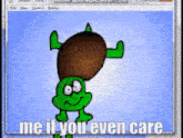 a computer screen shows a cartoon character with the words me if you even care