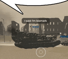 a speech bubble says i said i 'm bismark in front of a tank