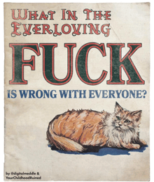 a poster with a cat on it that says " what in the everloving fuck is wrong with everyone "